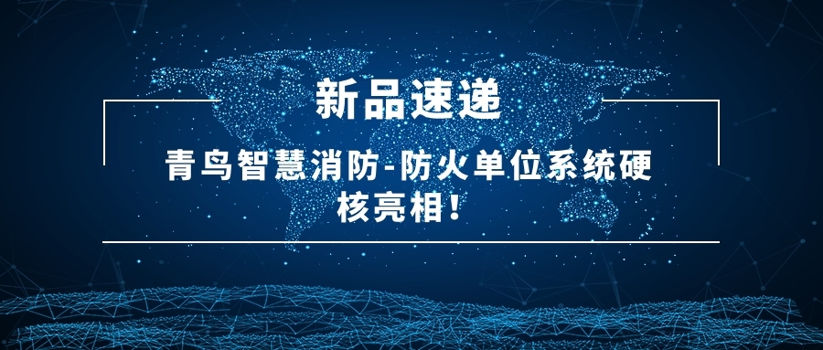新品速遞 | 青鳥(niǎo)智慧消防-防火單位系統硬核亮相！