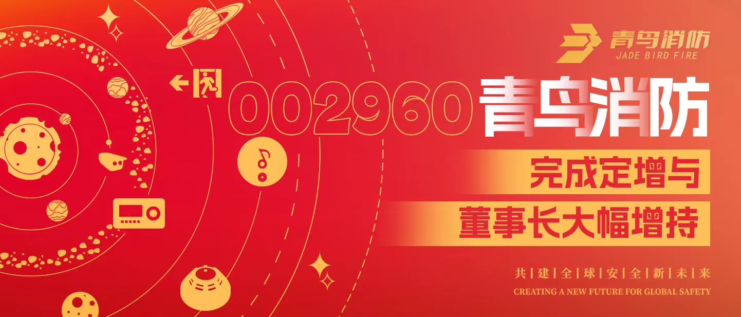 定增與大幅增持，構建青鳥(niǎo)消防行穩致遠發(fā)展新格局&mdash;&mdash;定增完滿(mǎn)落地！董事長(cháng)大幅增持，躬身入局、志在長(cháng)遠！