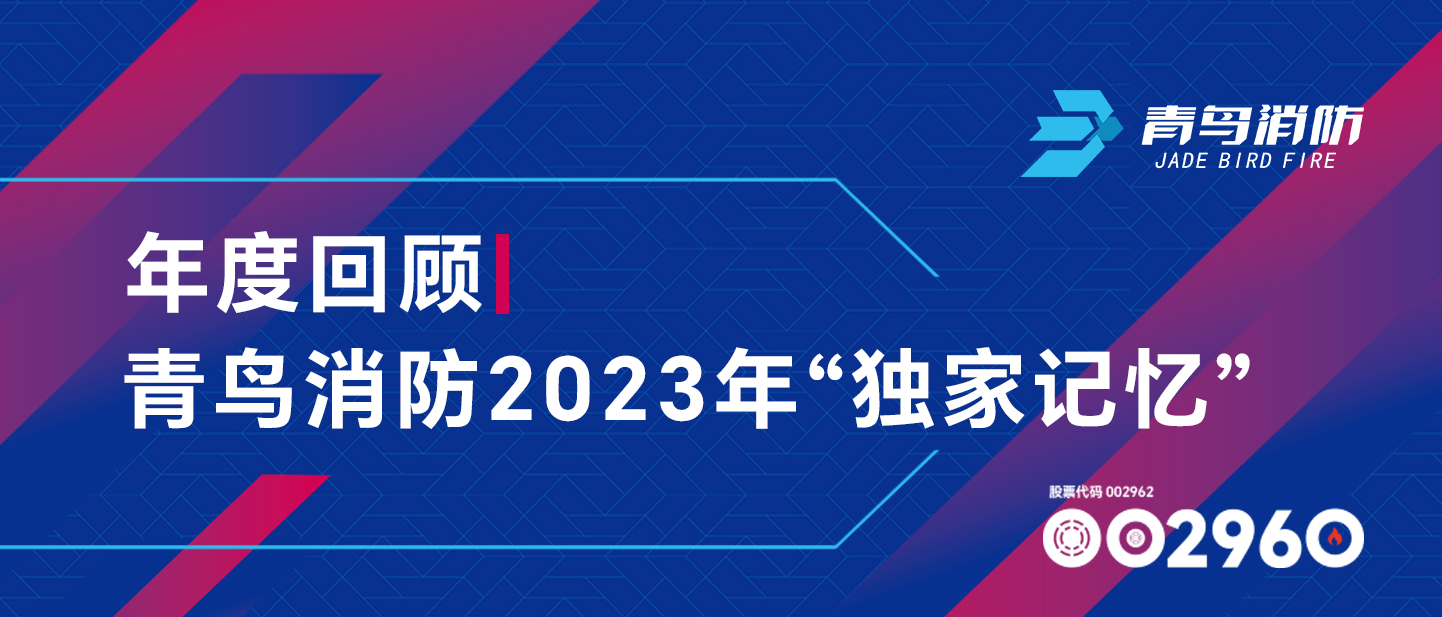 年度回顧 | 青鳥(niǎo)消防2023年&ldquo;獨家記憶&rdquo;