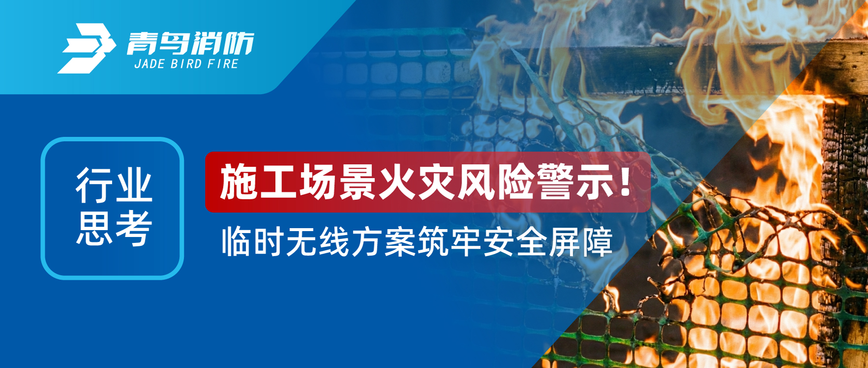 行業(yè)思考 | 施工場(chǎng)景火災風(fēng)險警示！臨時(shí)無(wú)線(xiàn)方案筑牢安全屏障